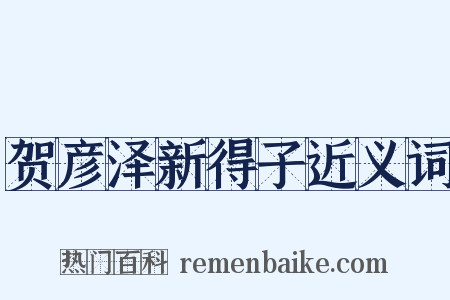 贺彦泽新得子近义词是什么意思的图片
